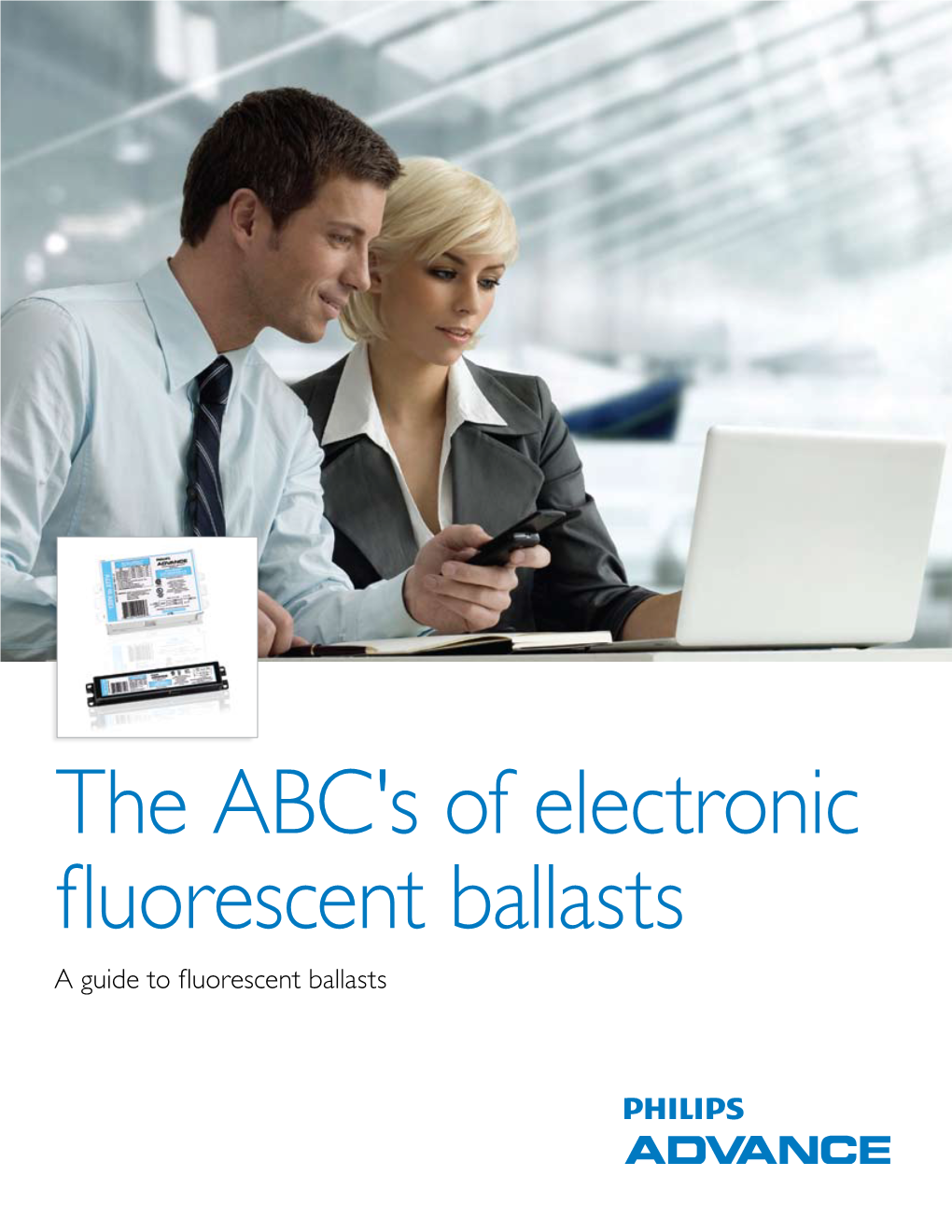 The ABC's of Electronic Fluorescent Ballasts a Guide to Fluorescent Ballasts 100 Years of Brighter, More Efficient Lighting