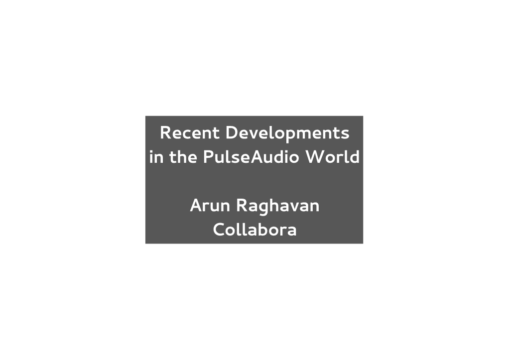 Recent Developments in the Pulseaudio World Arun Raghavan