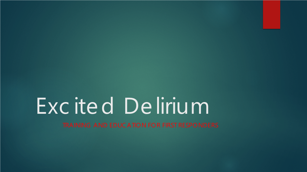 Excited Delirium TRAINING and EDUCATION for FIRST RESPONDERS What Is Excited Delirium?