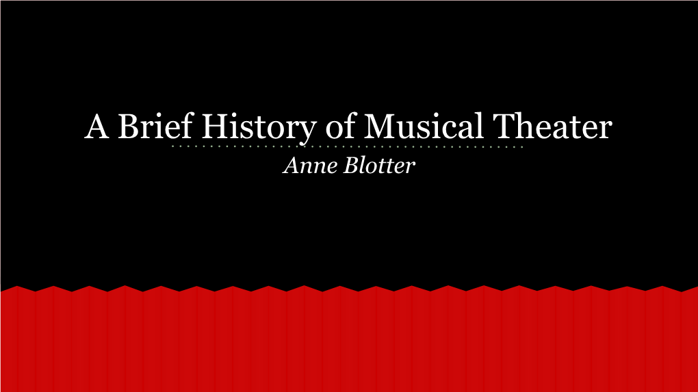 A Brief History of Musical Theater Anne Blotter Musical Theater Uses Music, Acting, and Dance to TELL a STORY