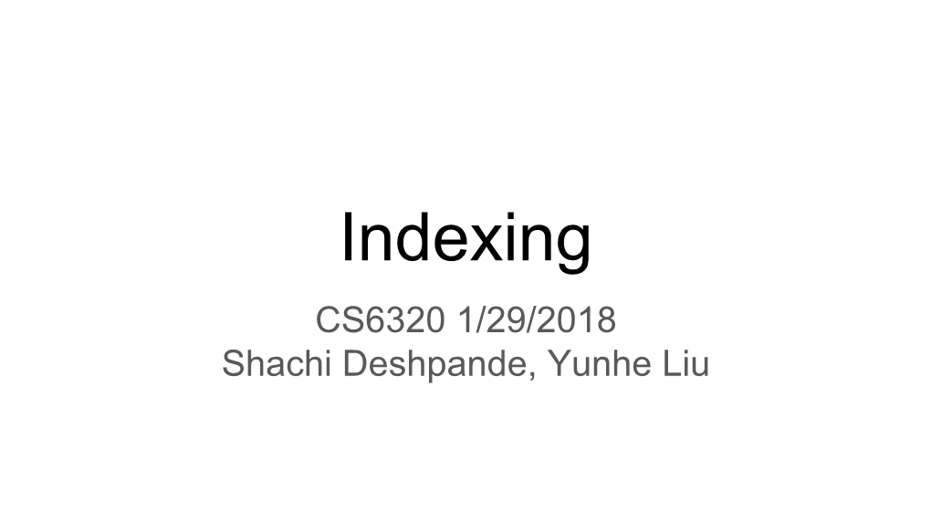 Indexing CS6320 1/29/2018 Shachi Deshpande, Yunhe Liu Content