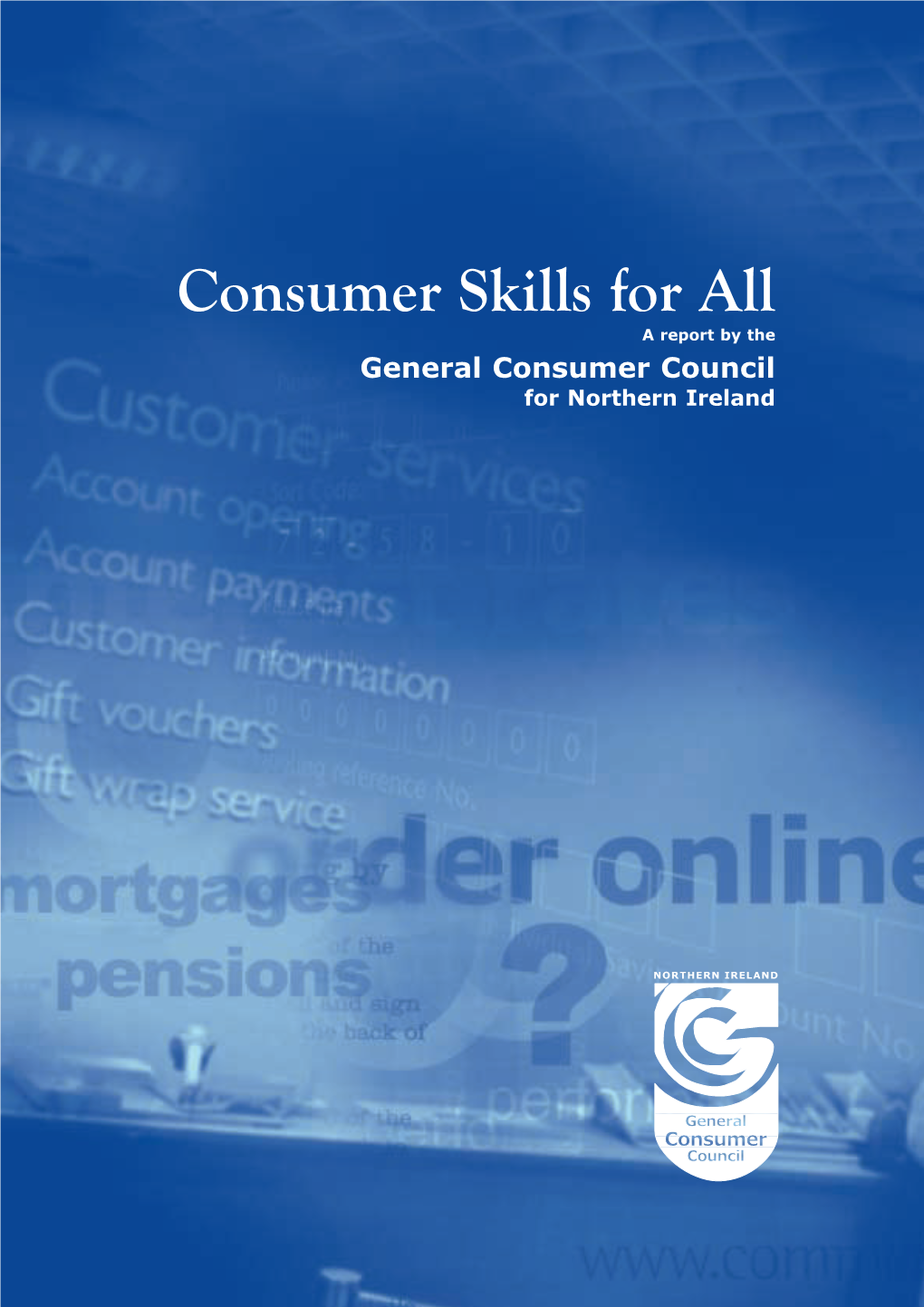 Consumer Skills for All a Report by the General Consumer Council for Northern Ireland 2 3