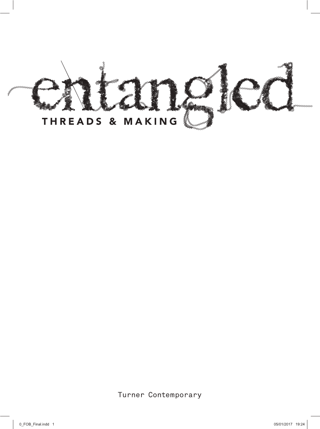 0 FOB Final.Indd 1 05/01/2017 19:24 Published by Turner Contemporary on the Occasion of the Exhibition Entangled: Threads and Making 28 January – 7 May 2017