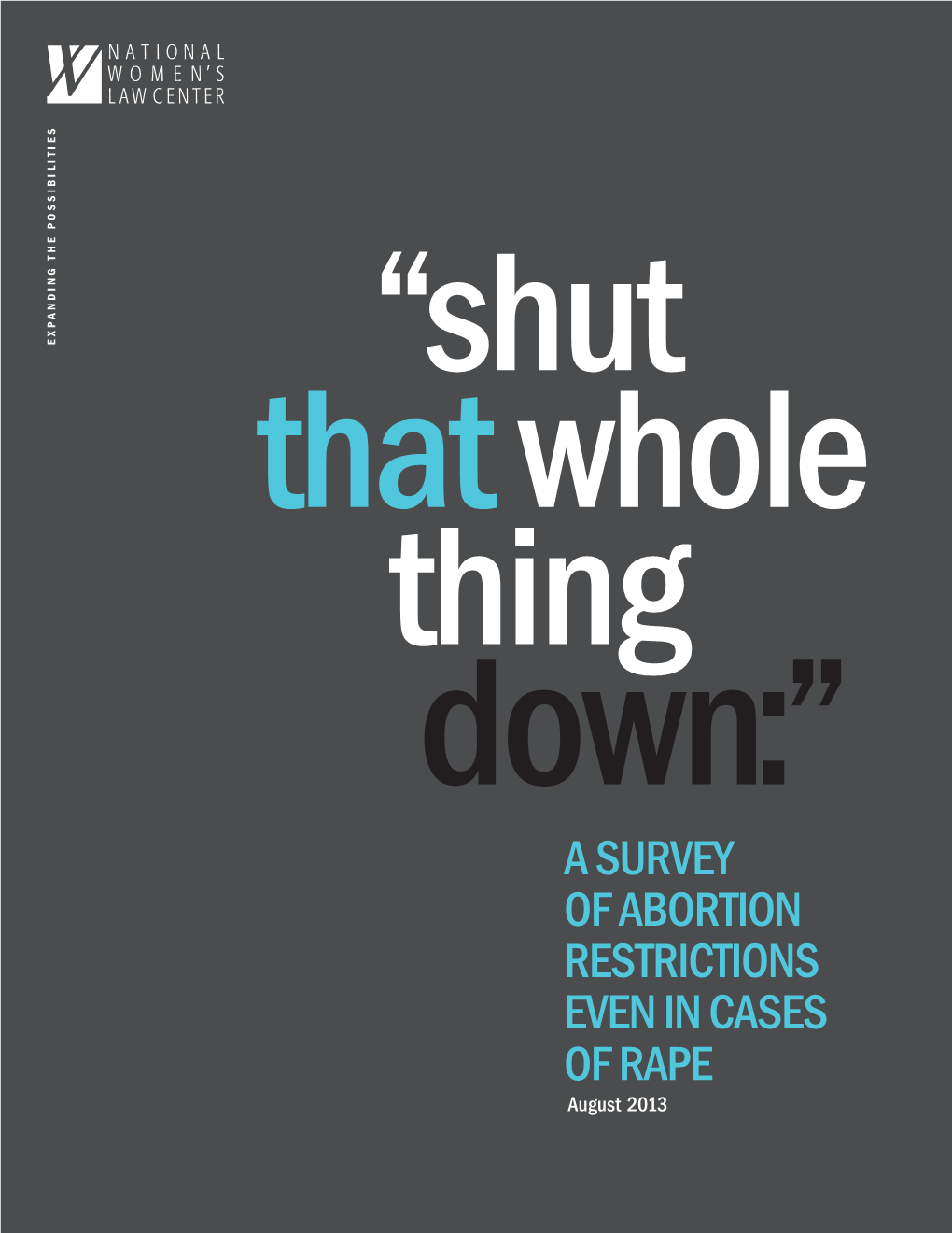 A SURVEY of ABORTION RESTRICTIONS EVEN in CASES of RAPE August 2013 NATIONAL WOMEN’S LAW CENTER