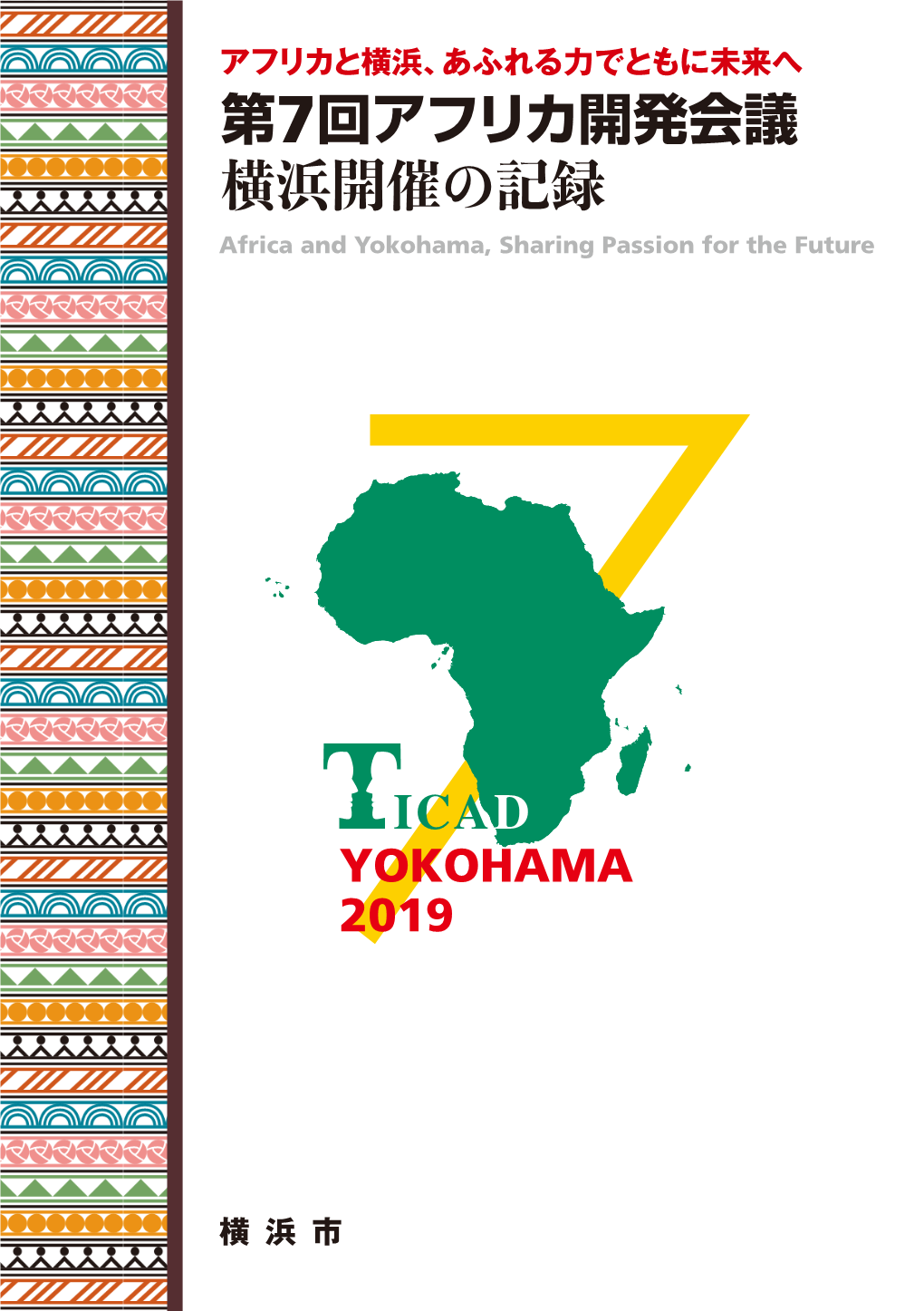 第7回アフリカ開発会議 横浜開催の記録 ﹇横浜開催 の 記録﹈Africa and Yokohama, Sharing Passion for the Future