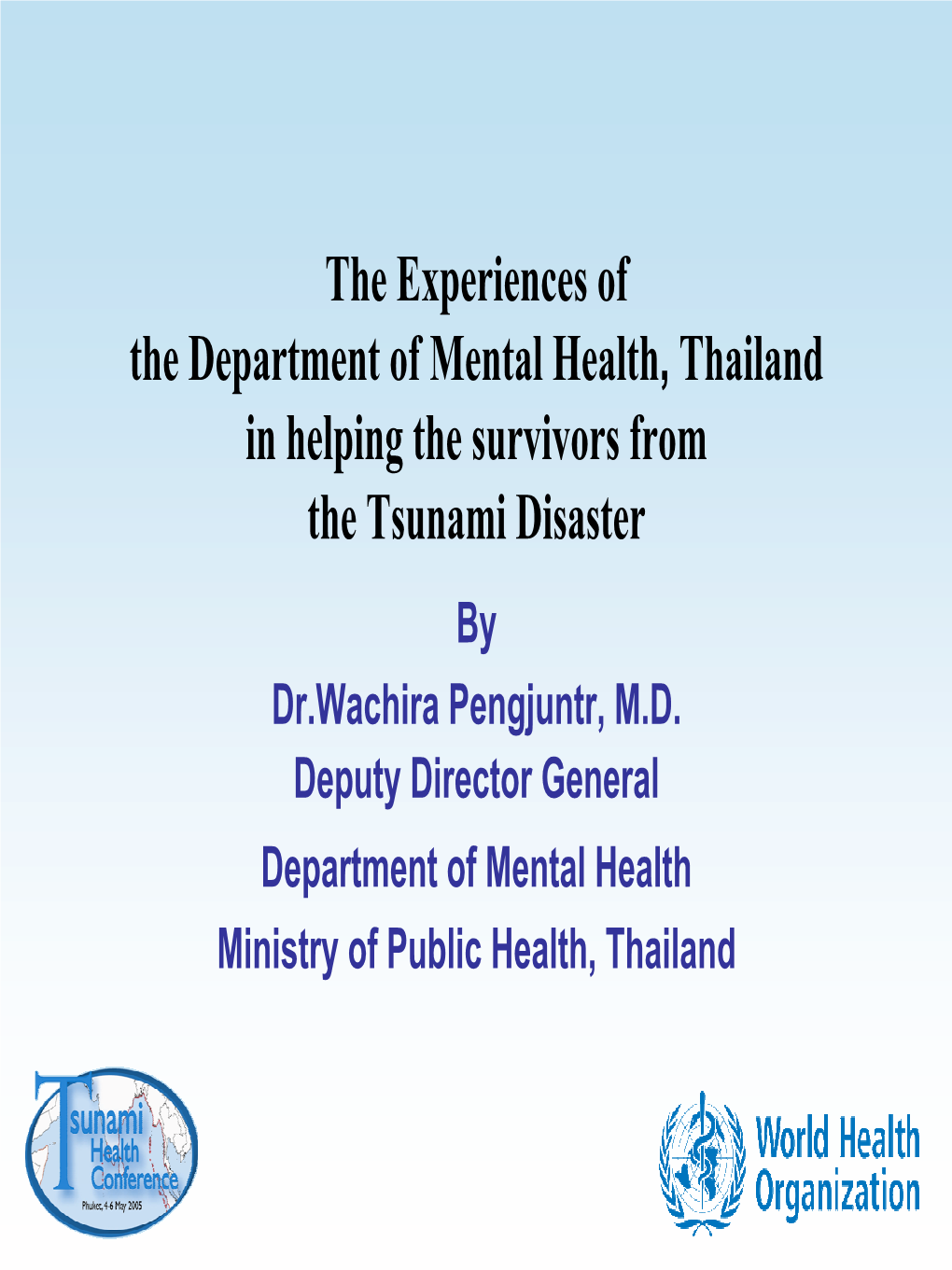 The Experiences of the Department of Mental Health, Thailand in Helping the Survivors from the Tsunami Disaster by Dr.Wachira Pengjuntr, M.D