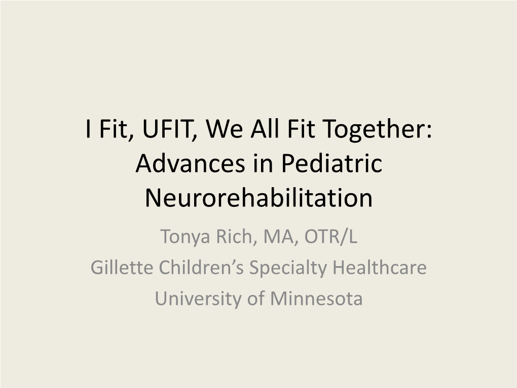 Advances in Pediatric Neurorehabilitation Tonya Rich, MA, OTR/L Gillette Children’S Specialty Healthcare University of Minnesota Objectives