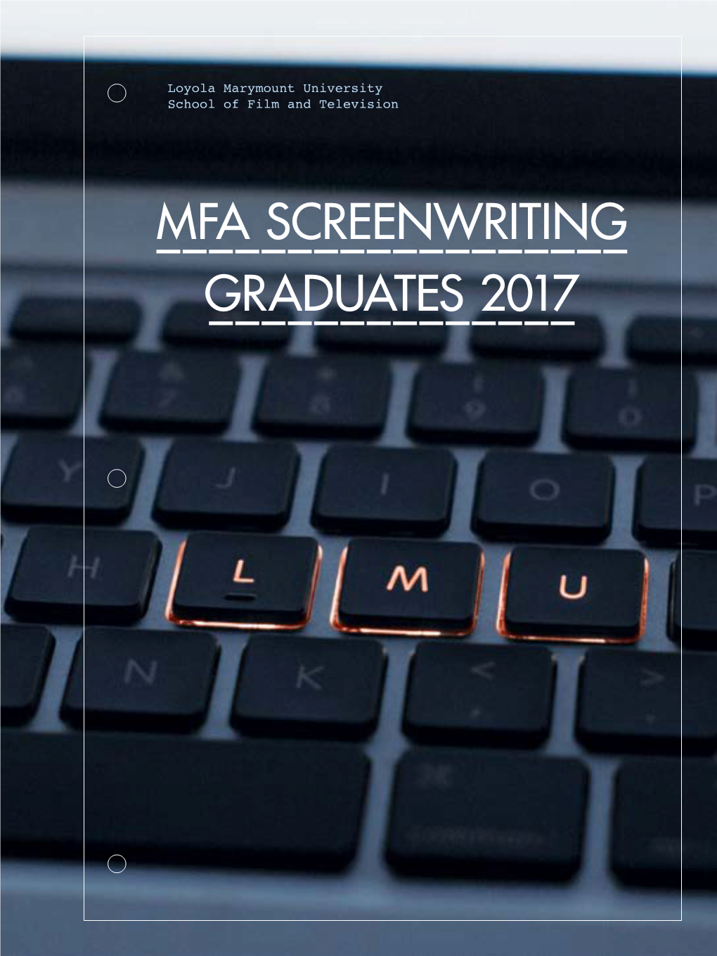 MFA SCREENWRITING –––––––––––––––––– GR ADUATES 2017 –––––––––––––– 2016–2017 MFA Screenwriting Graduates Loyola Marymount University School of Film and Television