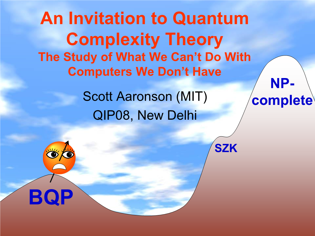An Invitation to Quantum Complexity Theory the Study of What We Can’T Do with Computers We Don’T Have NP- Scott Aaronson (MIT) Complete QIP08, New Delhi