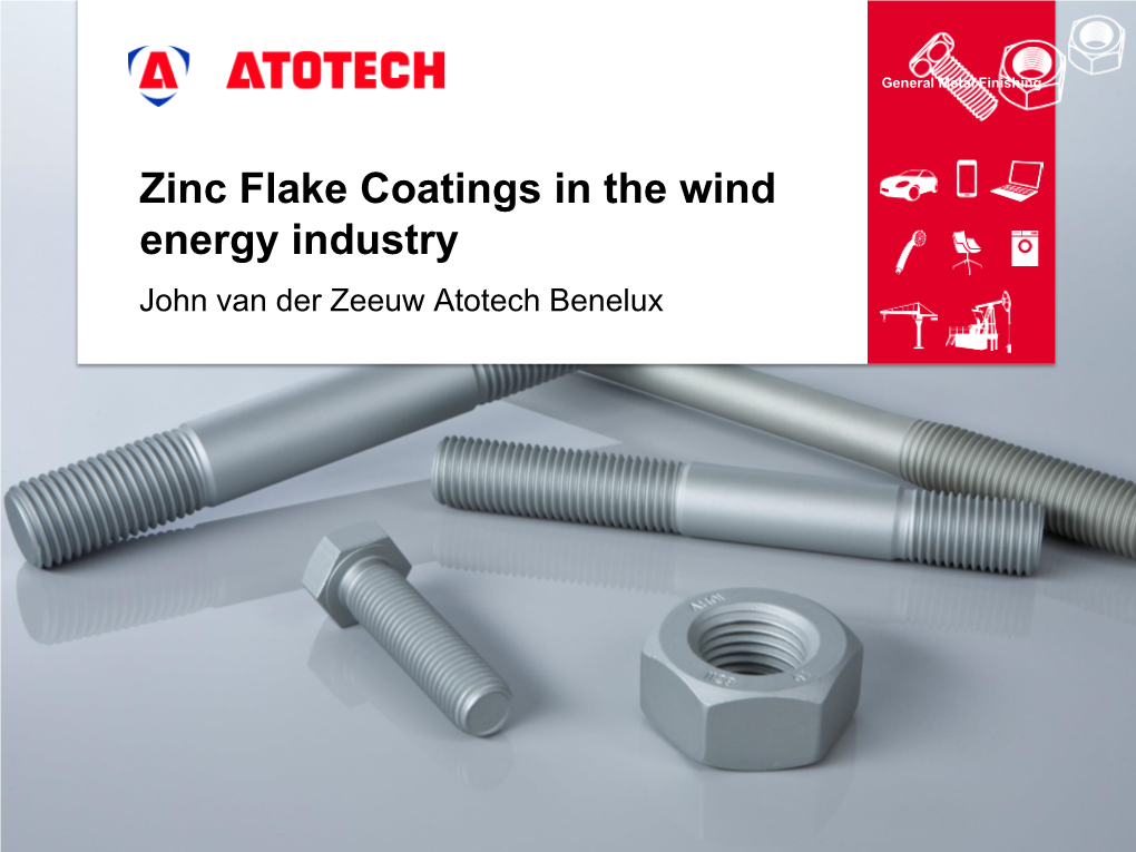 Zinc Flake Coatings in the Wind Energy Industry John Van Der Zeeuw Atotech Benelux Zinc Flake Coating Systems Alternative to Zinc Or Zinc Alloy Plating