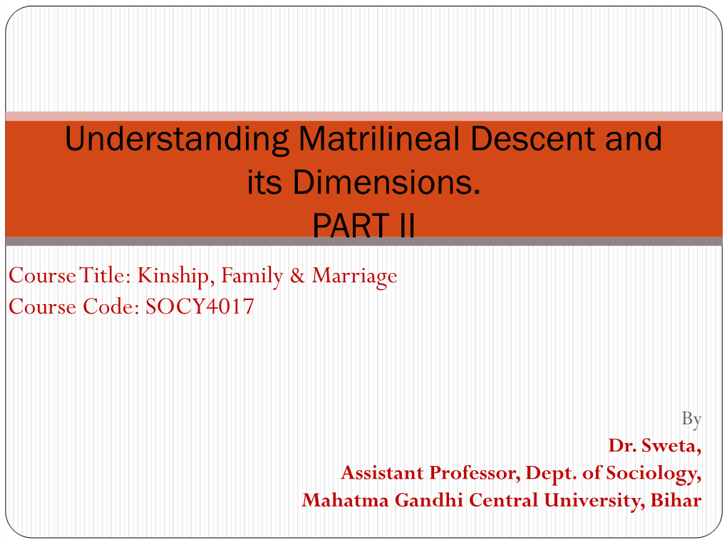 Understanding Matrilineal Descent and Its Dimensions. PART II Course Title: Kinship, Family & Marriage Course Code: SOCY4017