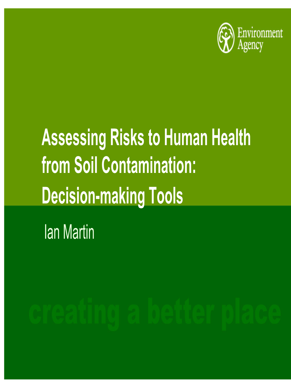 Assessing Risks to Human Health from Soil Contamination: Decision-Making Tools Ian Martin in the Next 45 Minutes