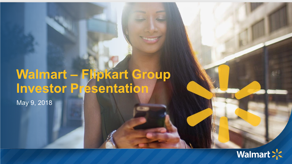 Walmart – Flipkart Group Investor Presentation May 9, 2018