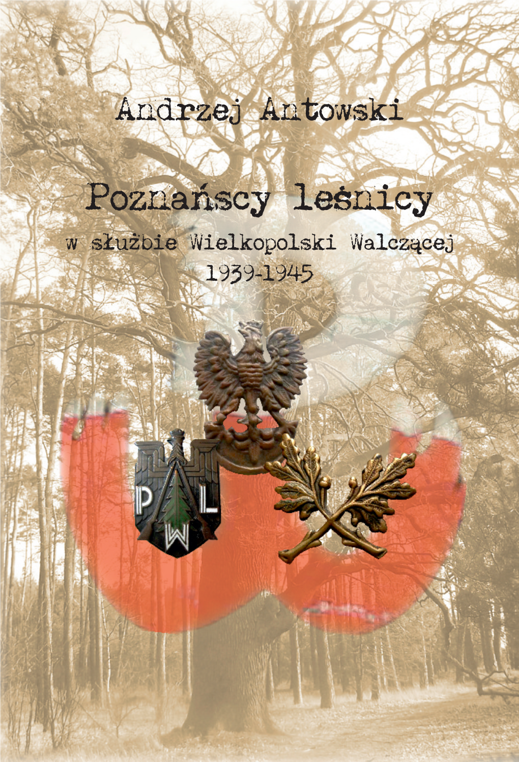 Poznańscy Leśnicy W Służbie Wielkopolski Walczącej 1939-1945 Z Dziejów Regionalnej Dyrekcji Lasów Państwowych W Poznaniu
