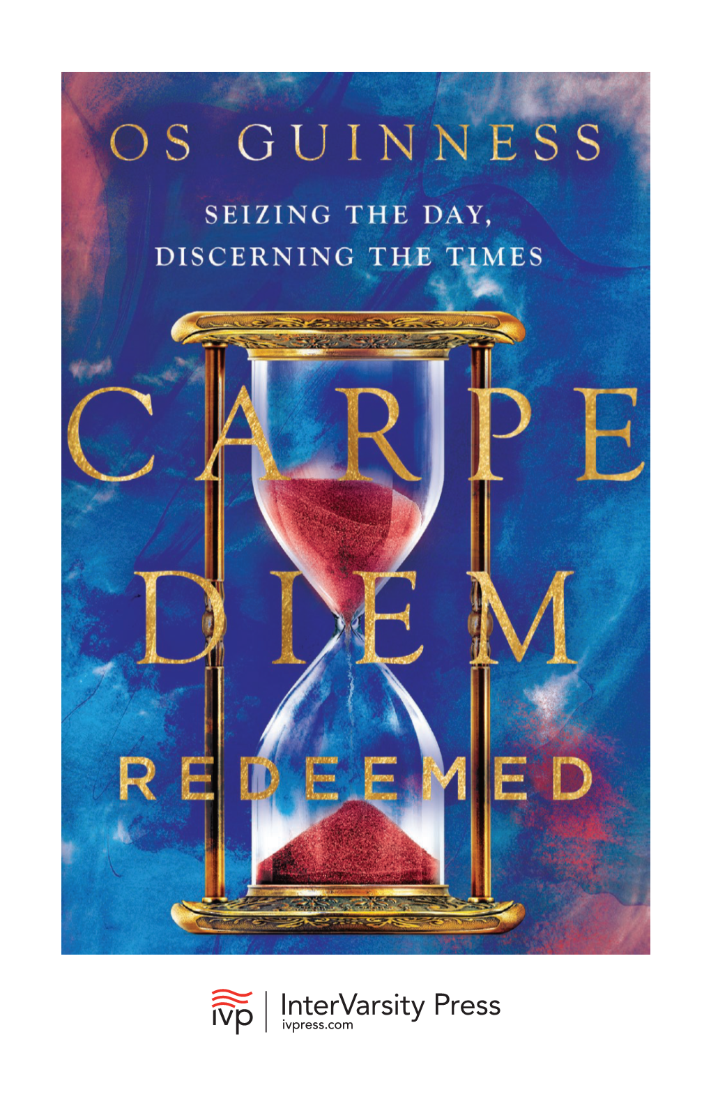 Carpe Diem Redeemed: Seizing the Day, Discerning the Times by Os Guinness