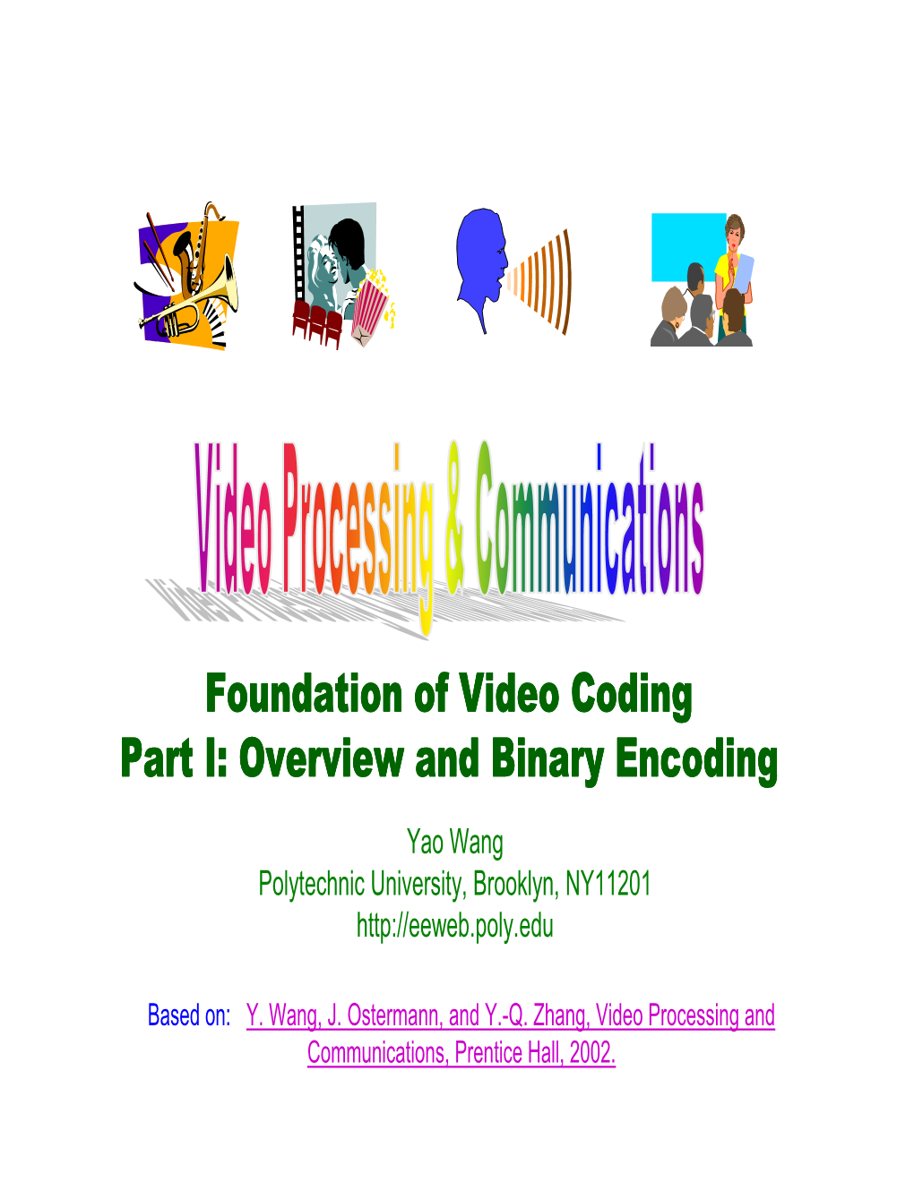 Foundation of Video Coding Part I: Overview and Binary Encoding Yao Wang Polytechnic University, Brooklyn, NY11201