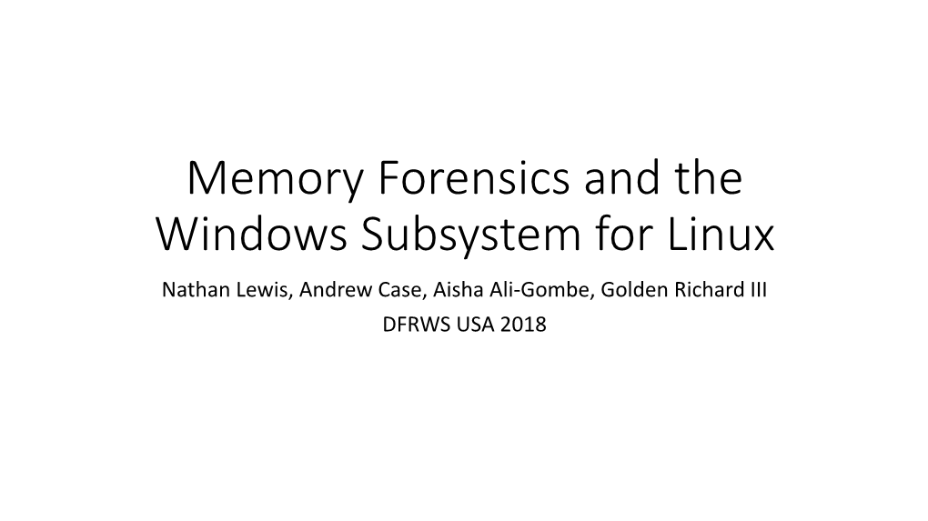 Memory Forensics and the Windows Subsystem for Linux Nathan Lewis, Andrew Case, Aisha Ali-Gombe, Golden Richard III DFRWS USA 2018 Bio