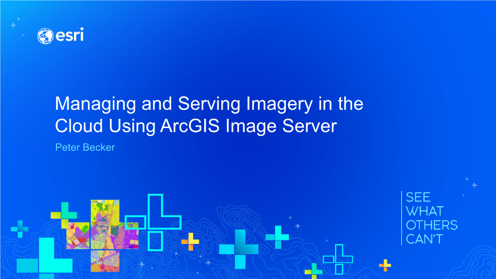 Managing and Serving Imagery in the Cloud Using Arcgis Image Server Peter Becker Make Imagery Accessible for Visualization and Analysis Using Cloud
