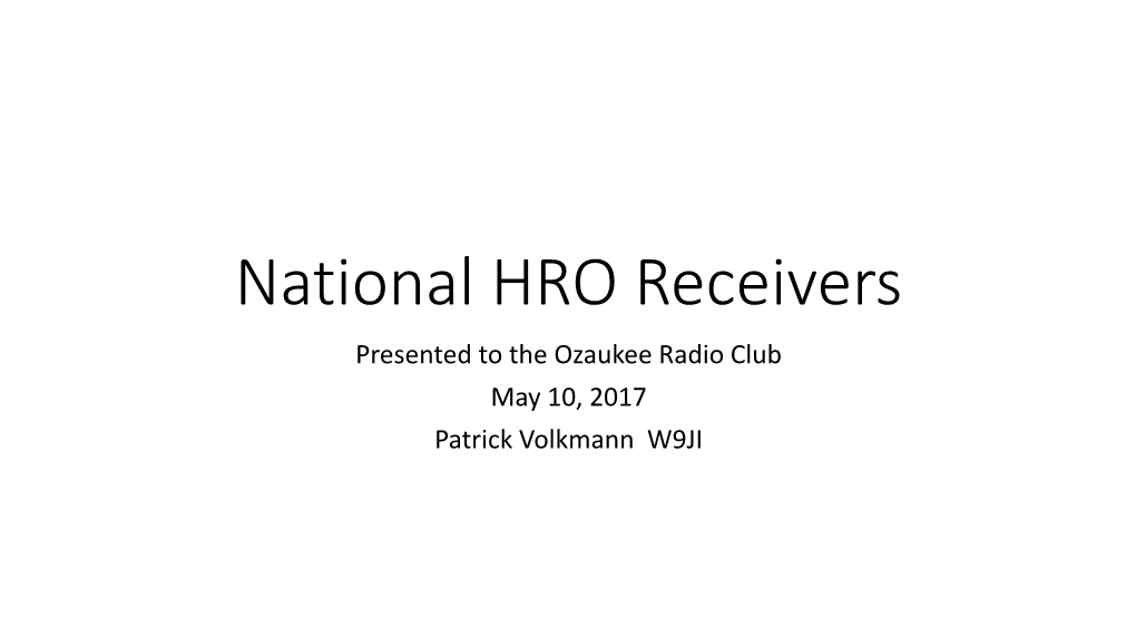 National HRO Receivers Presented to the Ozaukee Radio Club May 10, 2017 Patrick Volkmann W9JI Why the HRO?