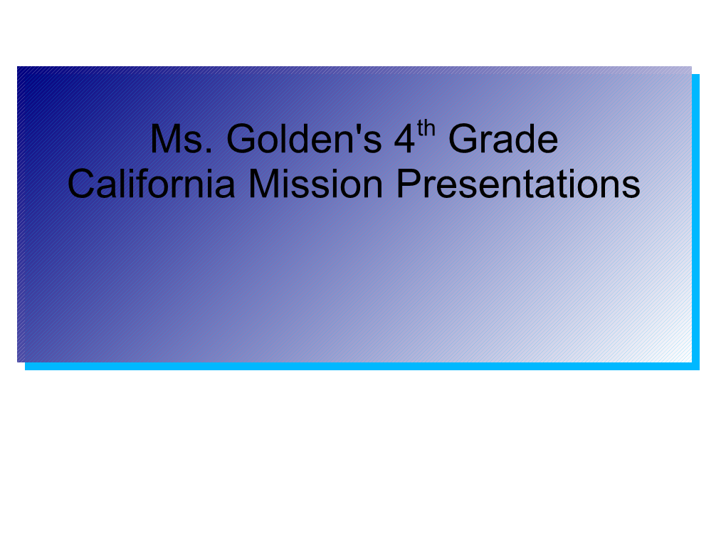 Ms. Golden's 4Th Grade California Mission Presentations Ms. Golden's