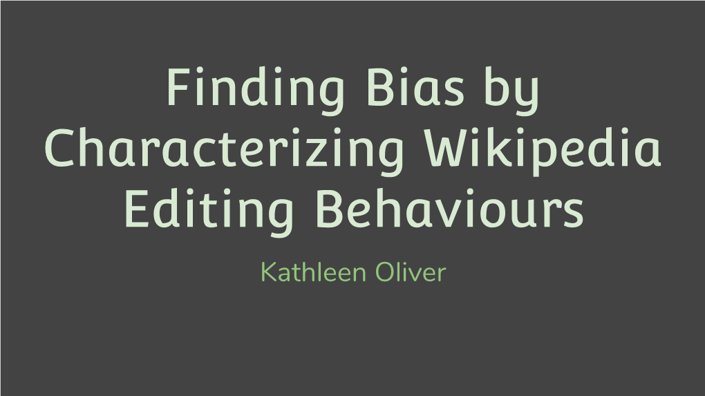 Finding Bias by Characterizing Wikipedia Editing Behaviours Kathleen Oliver Outline