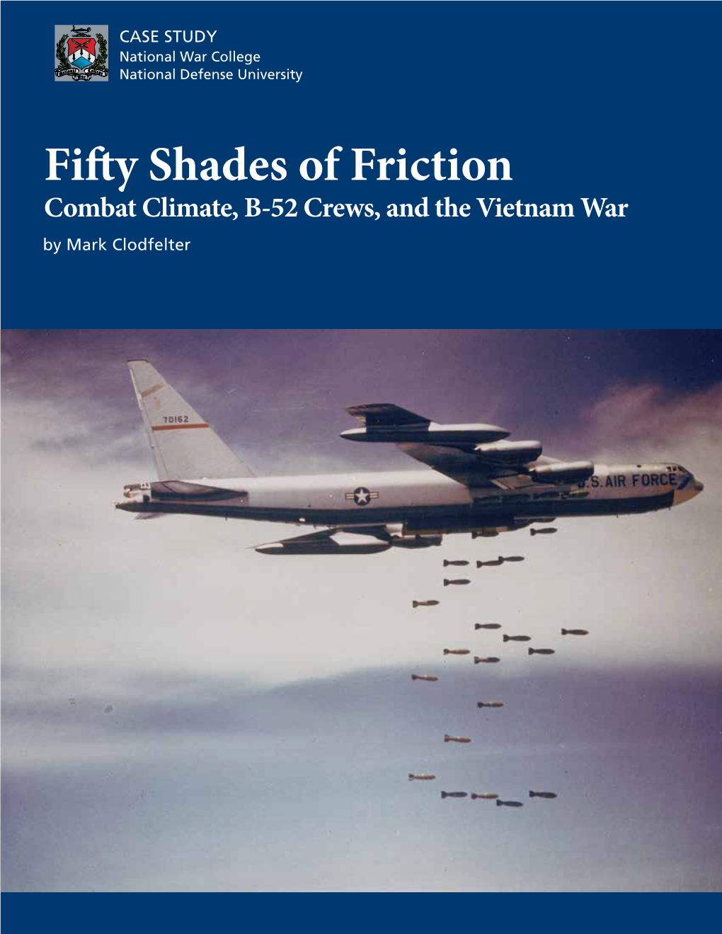 Fifty Shades of Friction Combat Climate, B-52 Crews, and the Vietnam War by Mark Clodfelter National War College National Defense University