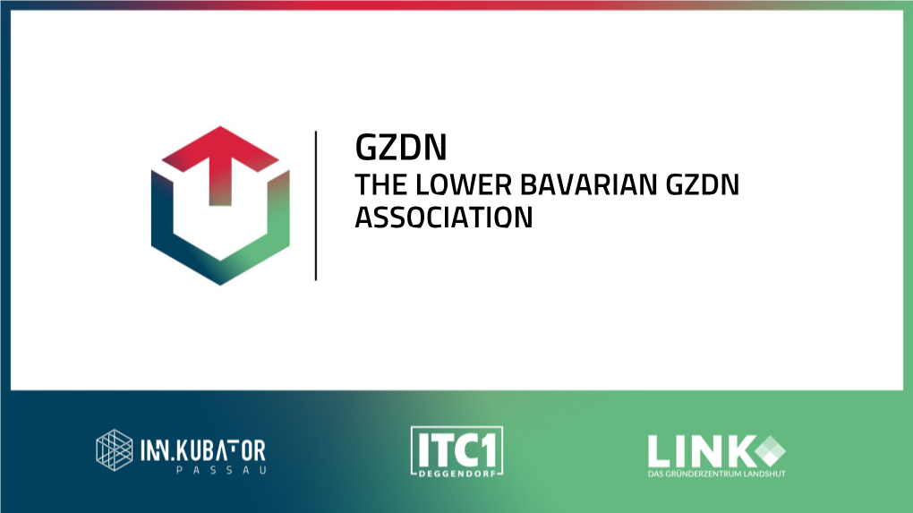 THE LOWER BAVARIAN GZDN ASSOCIATION the LOWER BAVARIAN GZDN ASSOCIATION the GZDN Is the Association of Three Startup Centres in Lower Bavaria