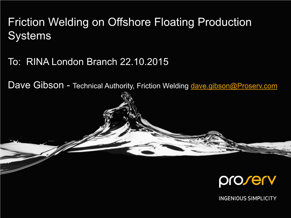 Friction Welding on Offshore Floating Production Systems Proserv UK To: RINA London Branch 22.10.2015