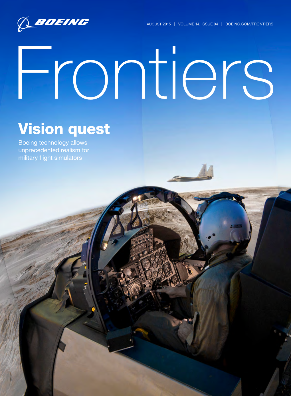 August 2015 | Volume 14, Issue 04 | Boeing.Com/Frontiers Frontiers Vision Quest Boeing Technology Allows Unprecedented Realism for Military Flight Simulators