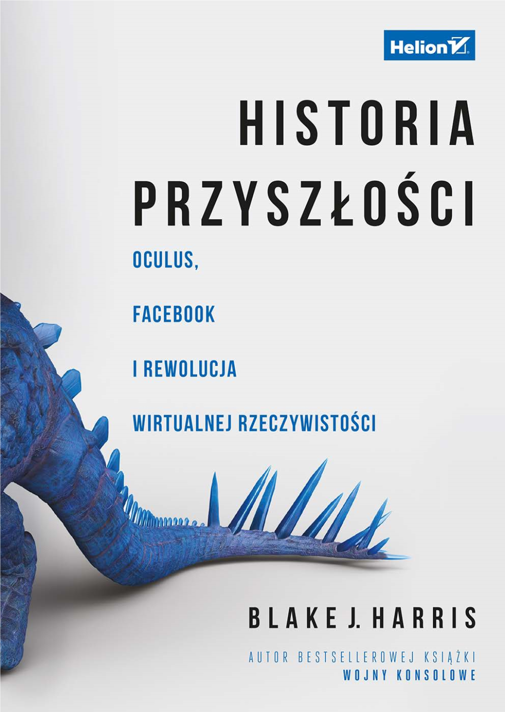 Historia Przyszłości. Oculus, Facebook I Rewolucja Wirtualnej Rzeczywistości