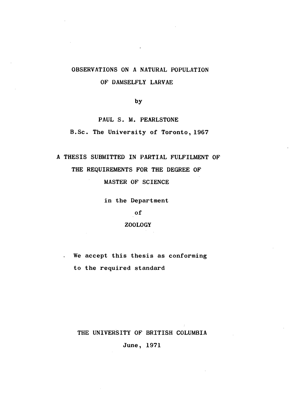 OBSERVATIONS on a NATURAL POPULATION of DAMSELFLY LARVAE by PAUL S. M. PEARLSTONE B.Sc. the University of Toronto, 1967 a THESIS