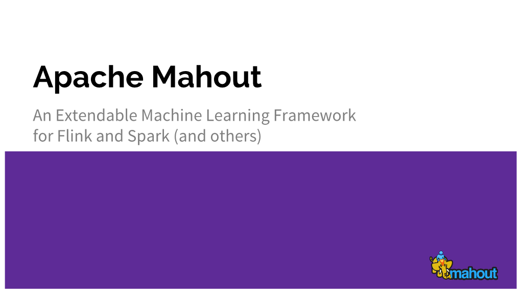 Apache Mahout an Extendable Machine Learning Framework for Flink and Spark (And Others) PMC Apache Mahout Project PPMC Apache Streams-Incubator