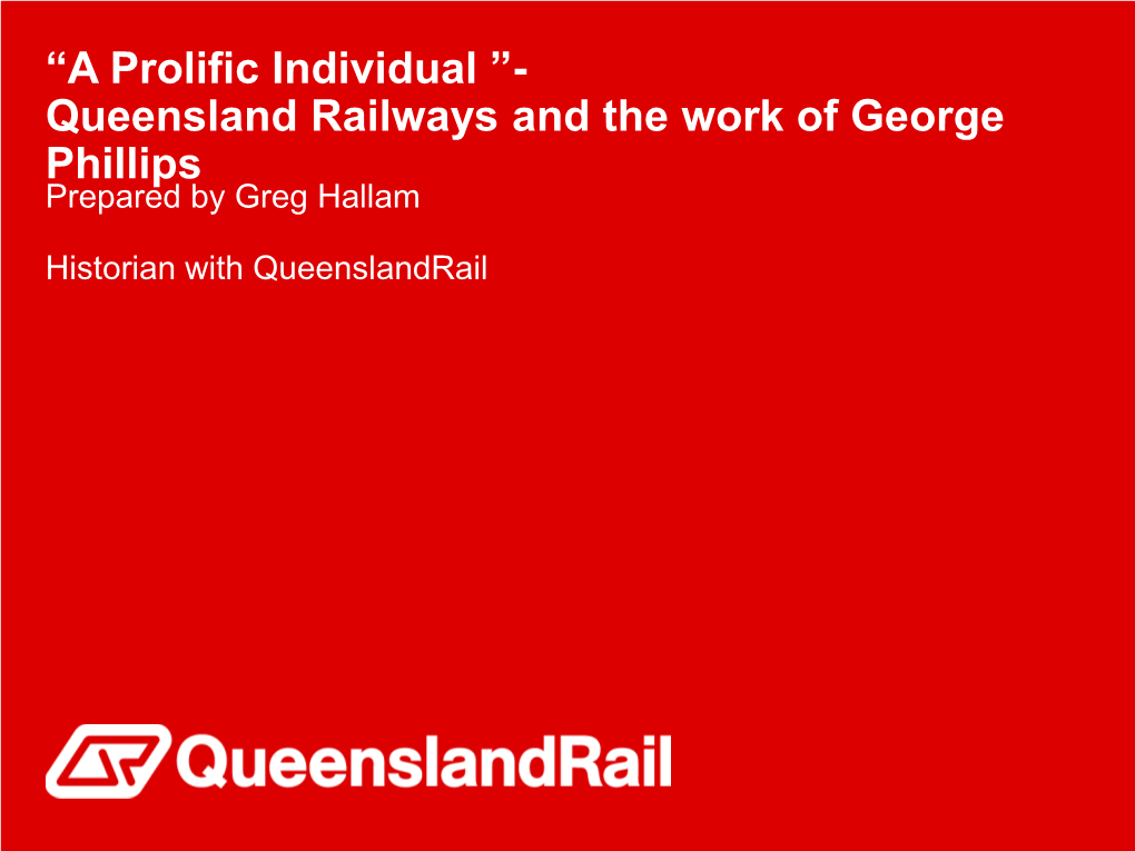 Queensland Railways and the Work of George Phillips Prepared by Greg Hallam