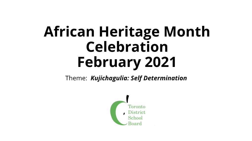 African Heritage Month Celebration February 2021 Theme: Kujichagulia: Self Determination a Message from TDSB African Heritage Month Committee
