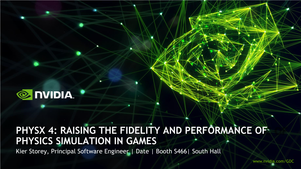 PHYSX 4: RAISING the FIDELITY and PERFORMANCE of PHYSICS SIMULATION in GAMES Kier Storey, Principal Software Engineer | Date | Booth S466| South Hall