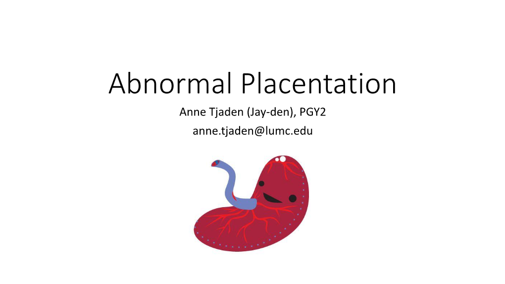 Abnormal Placentation Anne Tjaden (Jay-Den), PGY2 Anne.Tjaden@Lumc.Edu Outline