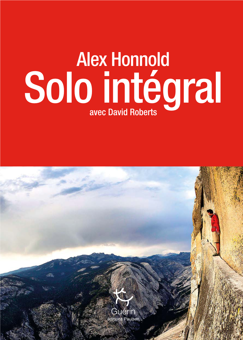 Alex Honnold Et David Roberts Solo Intégral Alex Honnold Avec David Roberts © Éditions Paulsen, 2016, Pour L’Édition Française Titre Original : Alone on the Wall © W