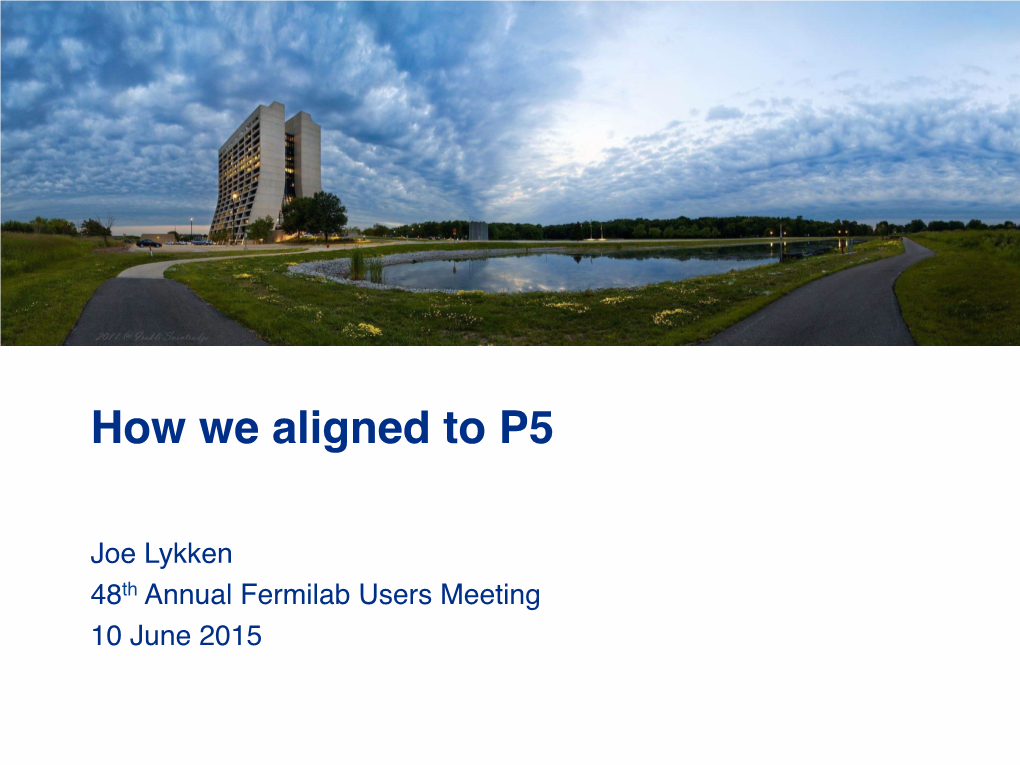 How We Aligned to P5! � � Joe Lykken� 48Th Annual Fermilab Users Meeting� 10 June 2015� � Two Years Ago: U.S