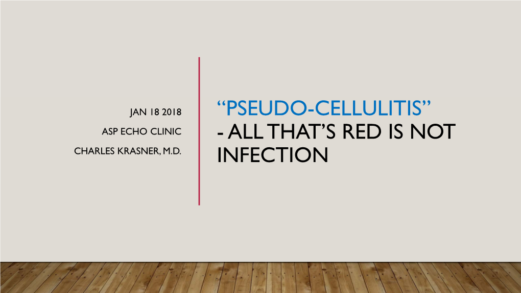 “Pseudo-Cellulitis” Asp Echo Clinic - All That’S Red Is Not Charles Krasner, M.D