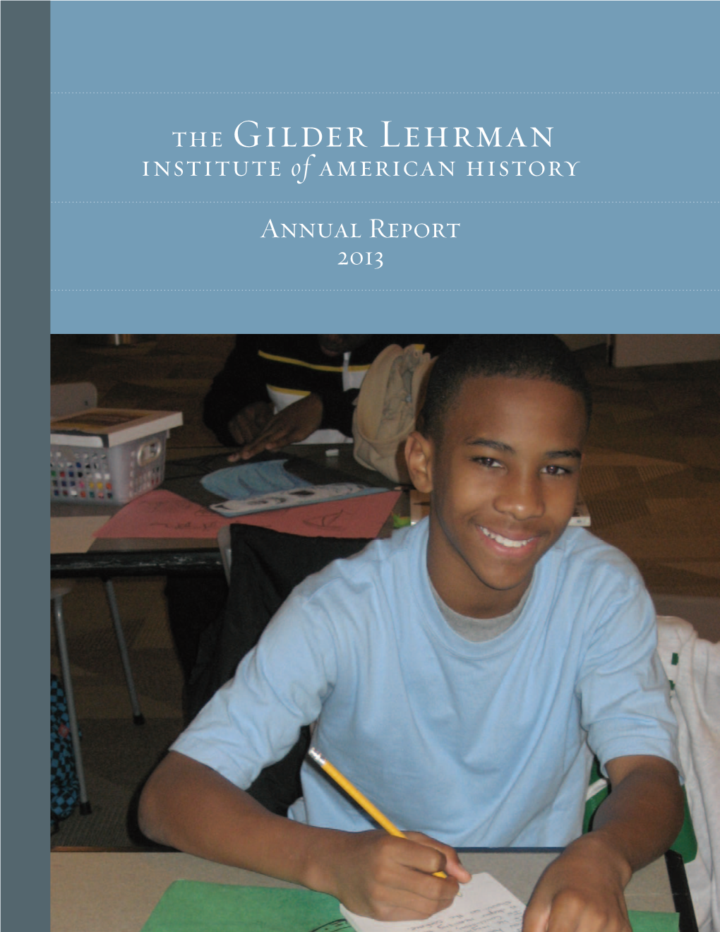 Annual Report 2013 WHO WE ARE Founded in 1994 by Philanthropists Richard Gilder and Lewis E