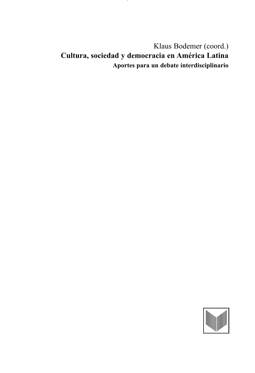 Klaus Bodemer (Coord.) Cultura, Sociedad Y Democracia En América Latina Aportes Para Un Debate Interdisciplinario BODEMER 8/9/12 12:41 Página 2