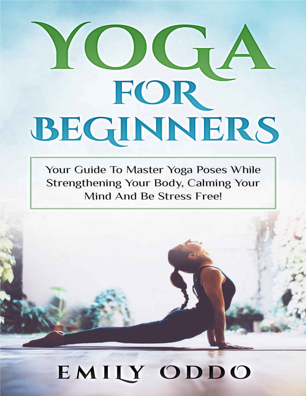 Yoga for Beginners Your Guide to Master Yoga Poses While Strengthening Your Body, Calming Your Mind and Be Stress-Free!