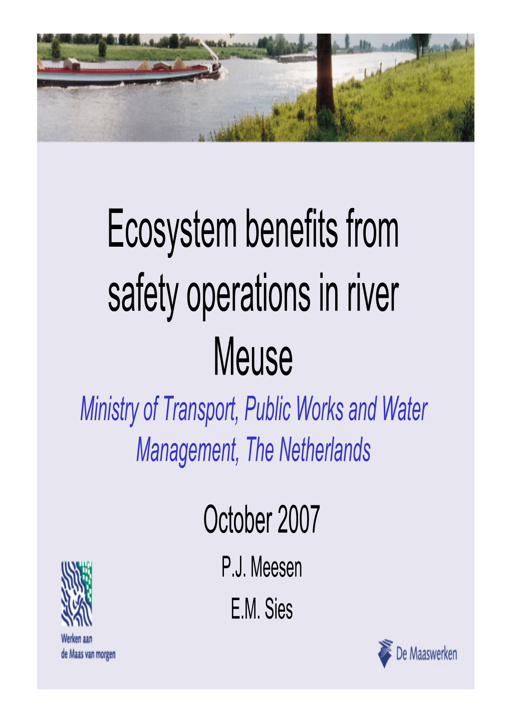 Ecosystem Benefits from Safety Operations in River Meuse Ministry of Transport, Public Works and Water Management, the Netherlands October 2007 P.J