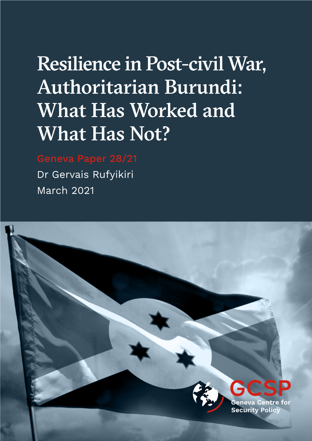 Resilience in Post-Civil War, Authoritarian Burundi: What Has Worked and What Has Not? Geneva Paper 28/21 Dr Gervais Rufyikiri March 2021