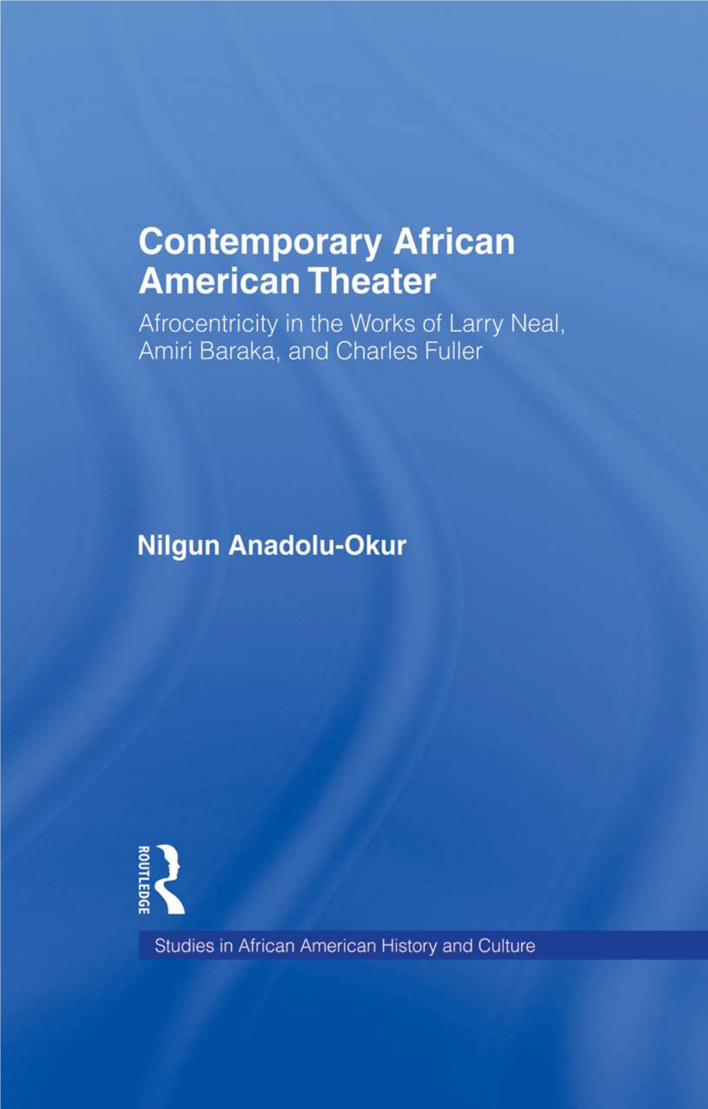 Contemporary African American Theater: Afrocentricity in the Works of Larry Neal, Amiri Baraka, and Charles Fuller / Nilgun Anadolu-Okur