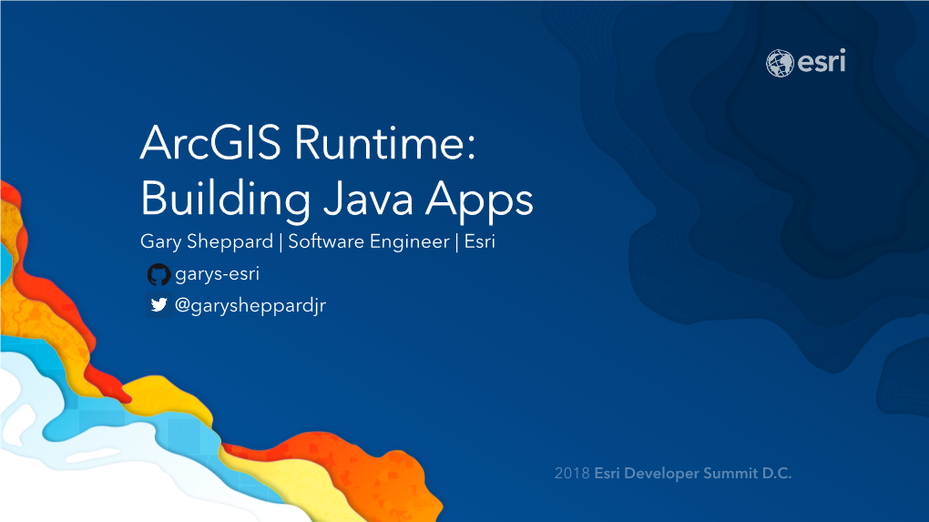 Arcgis Runtime: Building Java Apps Gary Sheppard | Software Engineer | Esri Garys-Esri @Garysheppardjr Thank You for Working with Us