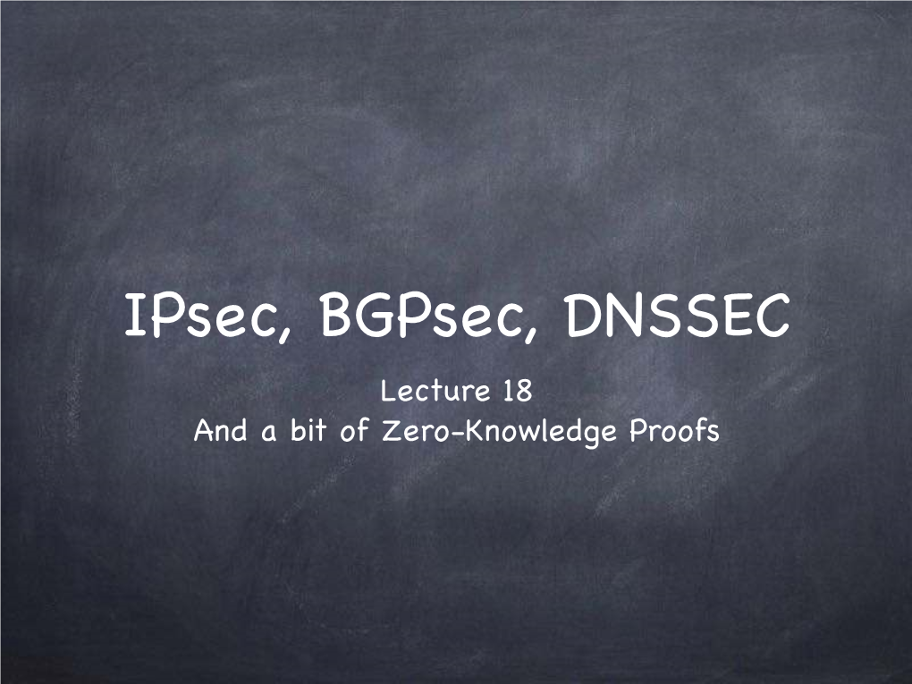 Ipsec, Bgpsec, DNSSEC Lecture 18 and a Bit of Zero-Knowledge Proofs Internet Protocol Suite TCP/IP: Developed in the 70’S IP: at the Internet Layer