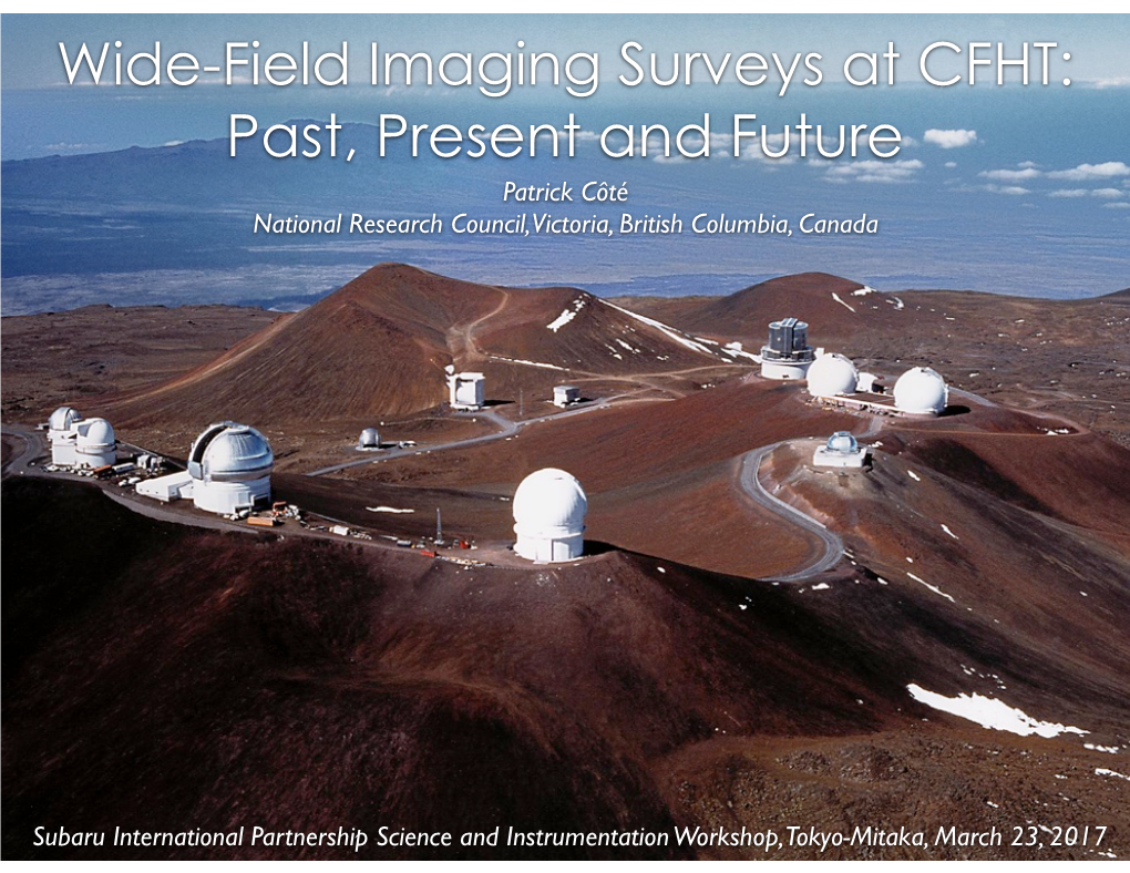 Wide-Field Imaging Surveys at CFHT: Past, Present and Future Patrick Côté National Research Council, Victoria, British Columbia, Canada