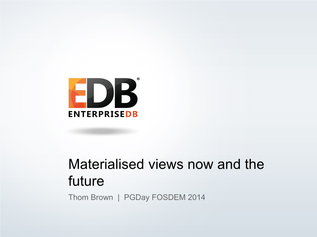 Materialised Views Now and the Future Thom Brown | Pgday FOSDEM 2014