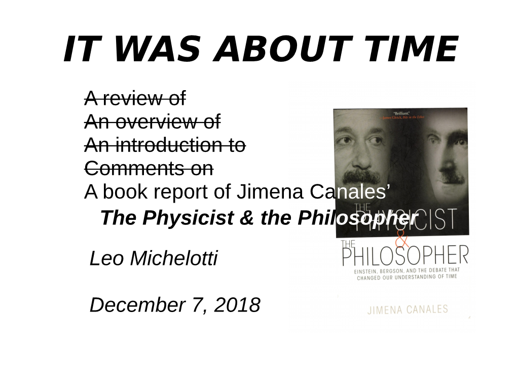 IT WAS ABOUT TIME a Review of an Overview of an Introduction to Comments on a Book Report of Jimena Canales’ the Physicist & the Philosopher Leo Michelotti